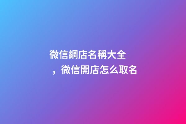 微信網店名稱大全，微信開店怎么取名-第1張-店鋪起名-玄機派